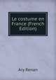 Le costume en France (French Edition), Ary Renan 