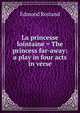 La princesse lointaine = The princess far-away: a play in four acts in verse, Edmond Rostand 