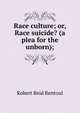 Race culture; or, Race suicide? (a plea for the unborn);, Robert Reid Rentoul 