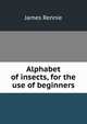Alphabet of insects, for the use of beginners, James Rennie 