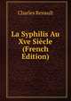 La Syphilis Au Xve Siecle (French Edition), Charles Renault 