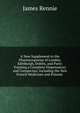 A New Supplement to the Pharmacopoeias of London, Edinburgh, Dublin, and Paris: Forming a Complete Dispensatory and Conspectus; Including the New French Medicines and Poisons ., James Rennie 