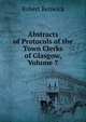 Abstracts of Protocols of the Town Clerks of Glasgow, Volume 7, Robert Renwick 