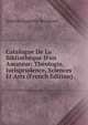 Catalogue De La Biblioth?que D'un Amateur: Th?ologie, Jurisprudence, Sciences Et Arts (French Edition), Antoine Augustin Renouard 