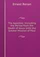 The Apostles: Including the Period from the Death of Jesus Until the Greater Mission of Paul, Эрнест Ренан 