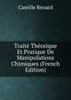 Trait? Th?orique Et Pratique De Manipulations Chimiques (French Edition), Camille Renard 