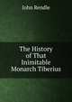 The History of That Inimitable Monarch Tiberius, John Rendle 