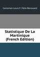 Statistique De La Martinique (French Edition), Carloman Louis F. Felix Renouard 