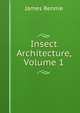 Insect Architecture, Volume 1, James Rennie 