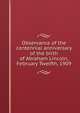 Observance of the centennial anniversary of the birth of Abraham Lincoln, February Twelfth, 1909, 