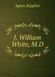 J. William White, M.D., Repplier, Agnes, 1855-1950 