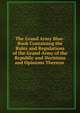 The Grand Army Blue-Book Containing the Rules and Regulations of the Grand Army of the Republic and Decisions and Opinions Thereon ., 