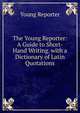 The Young Reporter: A Guide to Short-Hand Writing. with a Dictionary of Latin Quotations, Young Reporter 
