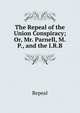 The Repeal of the Union Conspiracy; Or, Mr. Parnell, M.P., and the I.R.B., Repeal 