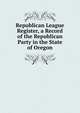 Republican League Register, a Record of the Republican Party in the State of Oregon, 