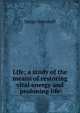 Life; a study of the means of restoring vital energy and proloning life, Serge Voronoff 