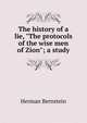 The history of a lie, "The protocols of the wise men of Zion"; a study, Herman Bernstein 