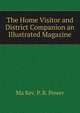 The Home Visitor and District Companion an Illustrated Magazine, Ma Rev. P. B. Power 