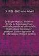 Le Regne vegetal; divise en: Traite de botanique, Flore medicale, usuelle et industrielle, Horticulture theorique et pratique, Plantes agricoles et . de la botanique (French Edition), O 1821-1865 or 6 Reveil 