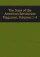 The Sons of the American Revolution Magazine, Volumes 1-4, 