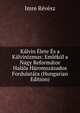 Kalvin Elete Es a Kalvinizmus: Emlekul a Nagy Reformator Halala Haromszazados Fordulatara (Hungarian Edition), Imre Revesz 