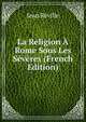 La Religion A Rome Sous Les Severes (French Edition), Jean Reville 