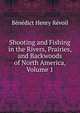 Shooting and Fishing in the Rivers, Prairies, and Backwoods of North America, Volume 1, Benedict Henry Revoil 