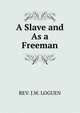 A Slave and As a Freeman, REV. J.W. LOGUEN 
