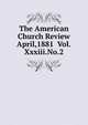 The American Church Review April,1881 Vol.Xxxiii.No.2, 