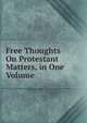 Free Thoughts On Protestant Matters, in One Volume., 