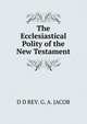 The Ecclesiastical Polity of the New Testament, D D REV. G. A. JACOB 