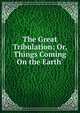 The Great Tribulation; Or, Things Coming On the Earth', 