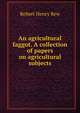 An agricultural faggot. A collection of papers on agricultural subjects, Robert Henry Rew 