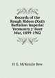 Records of the Rough Riders (Xxth Battalion Imperial Yeomanry.): Boer War, 1899-1902, H G. McKenzie Rew 
