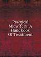 Practical Midwifery: A Handbook Of Treatment, 
