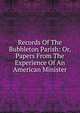 Records Of The Bubbleton Parish: Or, Papers From The Experience Of An American Minister, 