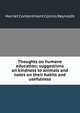 Thoughts on humane education; suggestions on kindness to animals and notes on their habits and usefulness, Harriet Contentment Collins Reynolds 