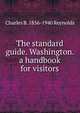 The standard guide. Washington. a handbook for visitors, Charles B. 1856-1940 Reynolds 