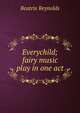 Everychild; fairy music play in one act, Beatrix Reynolds 
