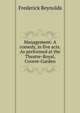 Management: A comedy, in five acts. As performed at the Theatre-Royal, Covent-Garden, Frederick Reynolds 
