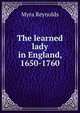 The learned lady in England, 1650-1760, Myra Reynolds 