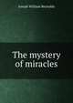 The mystery of miracles, Joseph William Reynolds 