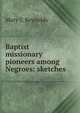 Baptist missionary pioneers among Negroes: sketches, Mary C Reynolds 
