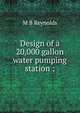 Design of a 20,000 gallon water pumping station ;, M B Reynolds 