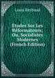 Etudes Sur Les Reformateurs; Ou, Socialistes Modernes (French Edition), Louis Reybaud 