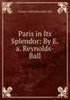 Paris in Its Splendor: By E.a. Reynolds-Ball, Eustace Alfred Reynolds-Ball 