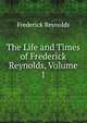 The Life and Times of Frederick Reynolds, Volume 1, Frederick Reynolds 