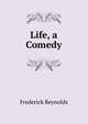 Life, a Comedy, Frederick Reynolds 