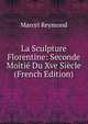 La Sculpture Florentine: Seconde Moitie Du Xve Siecle (French Edition), Marcel Reymond 