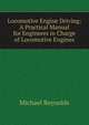Locomotive Engine Driving: A Practical Manual for Engineers in Charge of Locomotive Engines, Michael Reynolds 